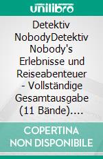 Detektiv NobodyDetektiv Nobody's Erlebnisse und Reiseabenteuer - Vollständige Gesamtausgabe (11 Bände). E-book. Formato EPUB