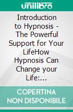 Introduction to  Hypnosis  -  The Powerful Support for Your LifeHow Hypnosis Can Change your Life: Happiness, Health, Self-Confidence. E-book. Formato EPUB ebook