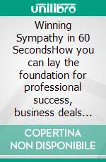 Winning Sympathy  in 60 SecondsHow you can lay the foundation for professional success, business deals or your next date in less than 60 seconds.. E-book. Formato EPUB ebook