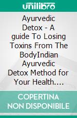 Ayurvedic Detox - A guide To Losing Toxins From The BodyIndian Ayurvedic Detox Method for Your Health. E-book. Formato EPUB ebook di Anand Gupta