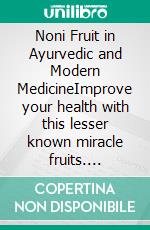 Noni Fruit in Ayurvedic and Modern MedicineImprove your health with this lesser known miracle fruits. E-book. Formato EPUB ebook di Anand Gupta