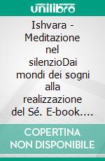 Ishvara - Meditazione nel silenzioDai mondi dei sogni alla realizzazione del Sé. E-book. Formato EPUB ebook