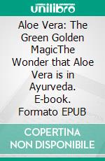 Aloe Vera: The Green Golden MagicThe Wonder that Aloe Vera is in Ayurveda. E-book. Formato EPUB ebook di Anand Gupta