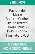 Pavlo - der kleine AndarteKindheit im Besetzten Kreta 1941 - 1945. E-book. Formato EPUB ebook