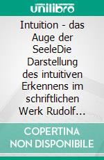 Intuition - das Auge der SeeleDie Darstellung des intuitiven Erkennens im schriftlichen Werk Rudolf Steiners. E-book. Formato EPUB ebook