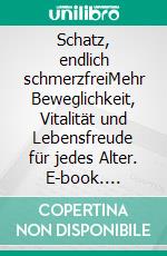 Schatz, endlich schmerzfreiMehr Beweglichkeit, Vitalität und Lebensfreude für jedes Alter. E-book. Formato EPUB