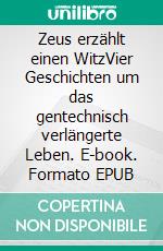 Zeus erzählt einen WitzVier Geschichten um das gentechnisch verlängerte Leben. E-book. Formato EPUB