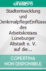 Stadtentwicklung und DenkmalpflegeEinflüsse des Arbeitskreises Lüneburger Altstadt e. V. auf die Entwicklung der historischen Altstadt Lüneburgs. E-book. Formato EPUB ebook