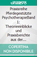 Praxisreihe Pferdegestützte PsychotherapieBand 1: Theorieeinblicke und Praxisberichte aus der pferdegestützten Verhaltenstherapie mit Erwachsenen. E-book. Formato EPUB