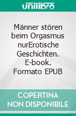 Männer stören beim Orgasmus nurErotische Geschichten. E-book. Formato EPUB ebook