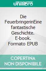 Die FeuerbringerinEine fantastische Geschichte. E-book. Formato EPUB ebook di Uwe Goeritz