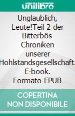 Unglaublich, Leute!Teil 2 der Bitterbös Chroniken unserer Hohlstandsgesellschaft. E-book. Formato EPUB ebook di Hildegunde Mäusespeck