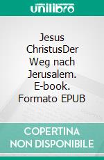 Jesus ChristusDer Weg nach Jerusalem. E-book. Formato EPUB ebook