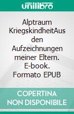 Alptraum KriegskindheitAus den Aufzeichnungen meiner Eltern. E-book. Formato EPUB