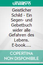 Geistlicher Schild - Ein Segen- und Gebetbuch wider alle Gefahren des Lebens. E-book. Formato EPUB ebook