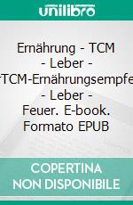 Ernährung - TCM - Leber - FeuerTCM-Ernährungsempfehlung - Leber - Feuer. E-book. Formato EPUB