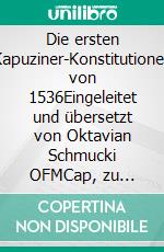 Die ersten Kapuziner-Konstitutionen von 1536Eingeleitet und übersetzt von Oktavian Schmucki OFMCap, zu dessen 90. Geburtstag herausgegeben von Leonhard Lehmann OFMCap. E-book. Formato EPUB ebook di Oktavian Schmucki