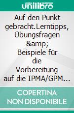 Auf den Punkt gebracht.Lerntipps, Übungsfragen &amp; Beispiele für die Vorbereitung auf die IPMA/GPM Level A bis Level D Projektmanagement-Zertifizierungen. E-book. Formato EPUB ebook