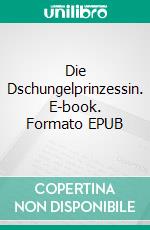 Die Dschungelprinzessin. E-book. Formato EPUB ebook di Lisi Schuur