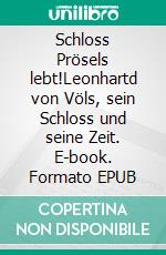 Schloss Prösels lebt!Leonhartd von Völs, sein Schloss und seine Zeit. E-book. Formato EPUB ebook