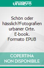 Schön oder hässlich?Fotografien urbaner Orte. E-book. Formato EPUB ebook