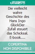 Die vielleicht wahre Geschichte des Hans Ingo GlückDer Zufall steuert das Schicksal. E-book. Formato EPUB ebook