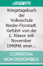 Kriegstagebuch der Volksschule Nieder-Florstadt. Geführt von der 1. Klasse seit November 1940Mit einer Zusammenstellung der Gefallenen und Vermissten aus Nieder- und Ober-Florstadt. E-book. Formato EPUB ebook