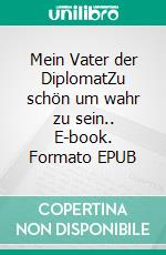 Mein Vater der DiplomatZu schön um wahr zu sein.. E-book. Formato EPUB ebook