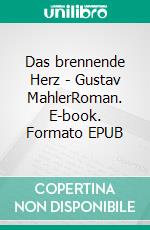 Das brennende Herz - Gustav MahlerRoman. E-book. Formato EPUB ebook di H. Ardjah