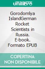 Gorodomlya IslandGerman Rocket Scientists in Russia. E-book. Formato EPUB ebook di Werner Albring