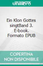 Ein Klon Gottes singtBand 3. E-book. Formato EPUB ebook