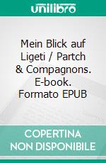 Mein Blick auf Ligeti / Partch & Compagnons. E-book. Formato EPUB ebook