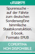 Spurensuche - auf der Fährte zum deutschen SonderwegEine himmlische Staatskonstuktion. E-book. Formato EPUB