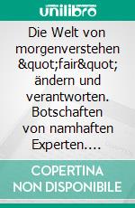 Die Welt von morgenverstehen &quot;fair&quot; ändern und verantworten. Botschaften von namhaften Experten. E-book. Formato EPUB ebook