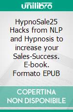 HypnoSale25 Hacks from NLP and Hypnosis to increase your Sales-Success. E-book. Formato EPUB ebook di Stefan F.M. Dittrich