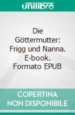 Die Göttermutter: Frigg und Nanna. E-book. Formato EPUB ebook di Harry Eilenstein