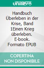 Handbuch Überleben in der Krise, Band 1Einen Krieg überleben. E-book. Formato EPUB ebook di Herbert von Bugenhagen