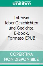 Intensiv lebenGeschichten und Gedichte. E-book. Formato EPUB ebook