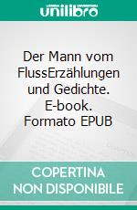 Der Mann vom FlussErzählungen und Gedichte. E-book. Formato EPUB ebook