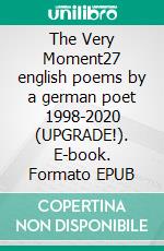 The Very Moment27 english poems by a german poet 1998-2020 (UPGRADE!). E-book. Formato EPUB ebook di Tom De Toys