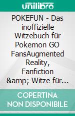 POKEFUN - Das inoffizielle Witzebuch für Pokemon GO FansAugmented Reality, Fanfiction & Witze für Kinder. E-book. Formato EPUB ebook di Theo von Taane