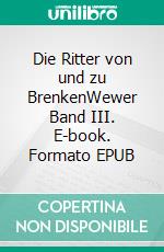 Die Ritter von und zu BrenkenWewer Band III. E-book. Formato EPUB ebook di Isa Freifrau von Elverfeldt