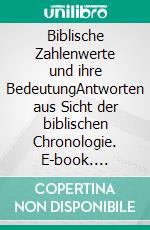 Biblische Zahlenwerte und ihre BedeutungAntworten aus Sicht der biblischen Chronologie. E-book. Formato EPUB ebook