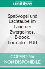 Spaßvogel und Lachtaube im Land der Zwergolinos. E-book. Formato EPUB ebook