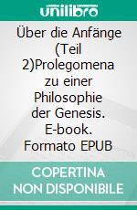 Über die Anfänge (Teil 2)Prolegomena zu einer Philosophie der Genesis. E-book. Formato EPUB ebook di Stephan Bernard Marti