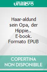 Haar-aldund sein Opa, der Hippie.. E-book. Formato EPUB