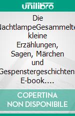 Die NachtlampeGesammelte kleine Erzählungen, Sagen, Märchen und Gespenstergeschichten. E-book. Formato EPUB ebook di Alexander von Sternberg