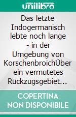 Das letzte Indogermanisch lebte noch lange - in der Umgebung von KorschenbroichÜber ein vermutetes Rückzugsgebiet der Eburonen am Niederrhein. E-book. Formato EPUB