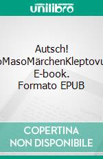 Autsch! SadoMasoMärchenKleptovulvia. E-book. Formato EPUB ebook