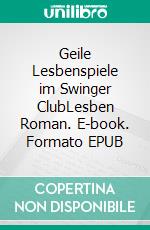 Geile Lesbenspiele im Swinger ClubLesben Roman. E-book. Formato EPUB ebook